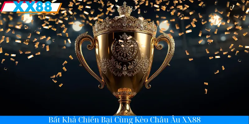 Bất Khả Chiến Bại Cùng Kèo Châu Âu XX88